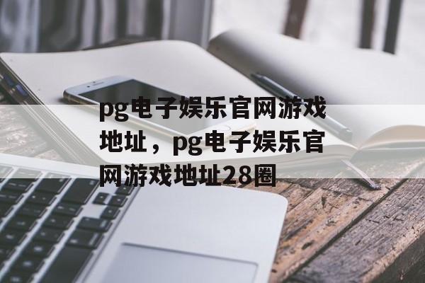 pg电子娱乐官网游戏地址，pg电子娱乐官网游戏地址28圈