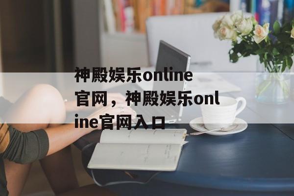 神殿娱乐online官网，神殿娱乐online官网入口