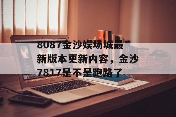 8087金沙娱场城最新版本更新内容，金沙7817是不是跑路了