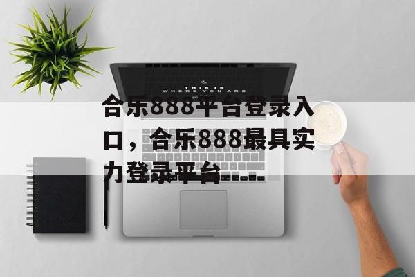 合乐888平台登录入口，合乐888最具实力登录平台