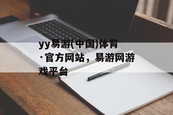 yy易游(中国)体育·官方网站，易游网游戏平台