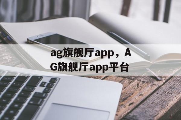 ag旗舰厅app，AG旗舰厅app平台