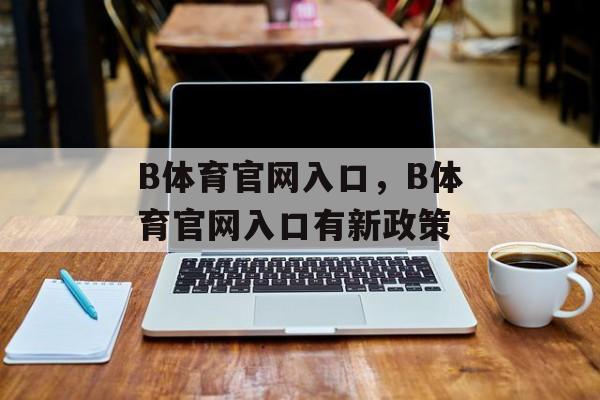 B体育官网入口，B体育官网入口有新政策