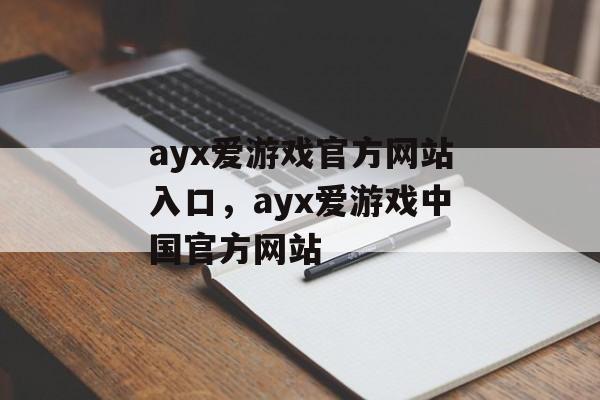 ayx爱游戏官方网站入口，ayx爱游戏中国官方网站